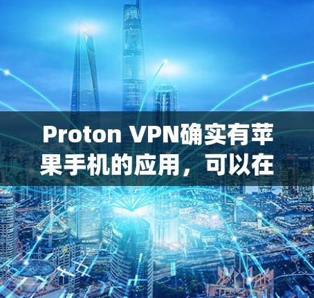 Proton VPN确实有苹果手机的应用，可以在App Store中找到。下面是一些相关的步骤和信息