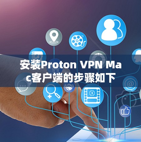 安装Proton VPN Mac客户端的步骤如下
