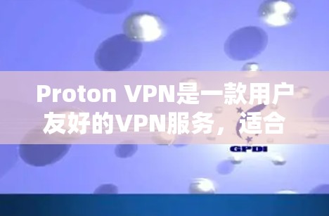 Proton VPN是一款用户友好的VPN服务，适合用户希望保护隐私和安全的需求。以下是使用Proton VPN的详细步骤指南