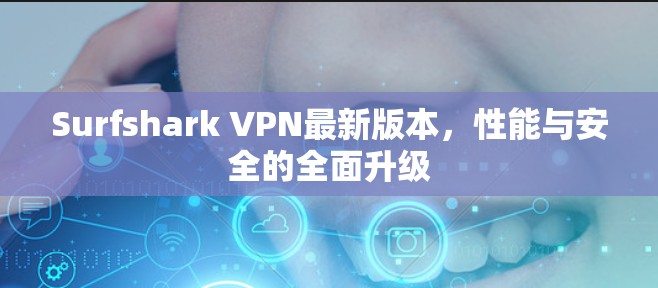 Surfshark VPN最新版本，性能与安全的全面升级
