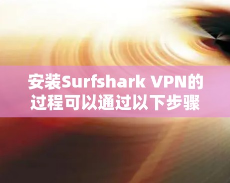 安装Surfshark VPN的过程可以通过以下步骤轻松完成