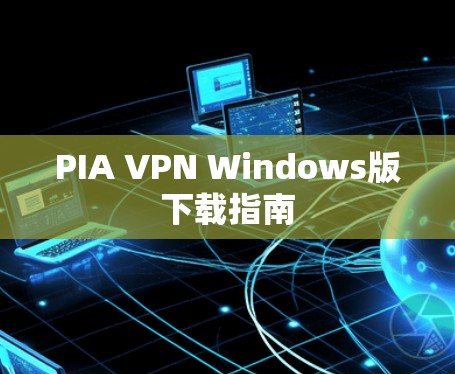 PIA VPN Windows版下载指南