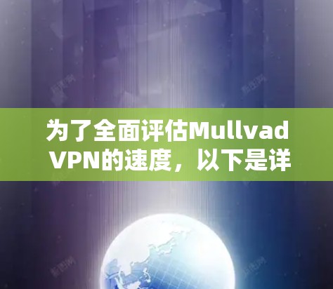 为了全面评估Mullvad VPN的速度，以下是详细的测试步骤和结果分析