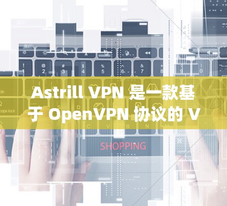 Astrill VPN 是一款基于 OpenVPN 协议的 VPN 服务，适用于多种平台。为了确保 VPN 连接的稳定性，可以按照以下步骤进行检查和优化