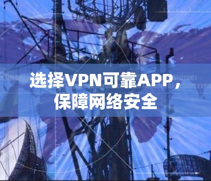 选择VPN可靠APP，保障网络安全