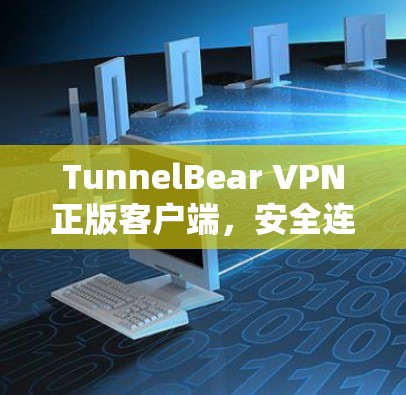 TunnelBear VPN正版客户端，安全连接的选择