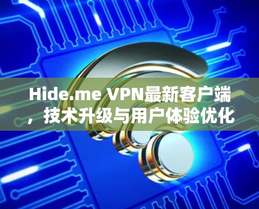 Hide.me VPN最新客户端，技术升级与用户体验优化