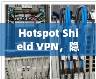 Hotspot Shield VPN，隐私保护与高速连接的双重保障