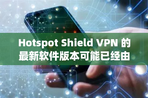 Hotspot Shield VPN 的最新软件版本可能已经由其后续公司 Perimeter 81 进行了更新和迁移。建议您前往官方网站或应用商店查找最新版本的信息，并确保从官方渠道下载以保证安全性