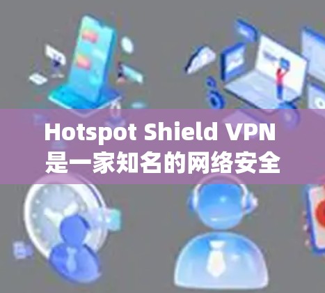 Hotspot Shield VPN 是一家知名的网络安全和 VPN 服务提供商。如果你想获取其正版客户端，可以按照以下步骤操作