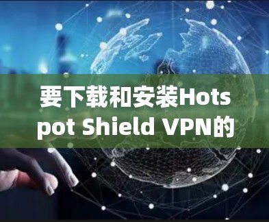 要下载和安装Hotspot Shield VPN的电脑客户端软件，可以按照以下步骤操作