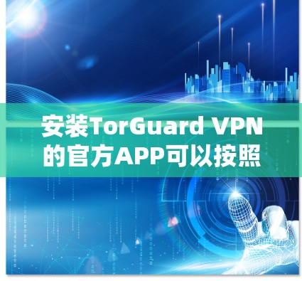 安装TorGuard VPN的官方APP可以按照以下步骤进行