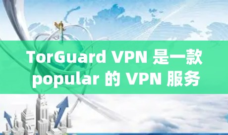 TorGuard VPN 是一款 popular 的 VPN 服务 provider，其正版客户端可以通过其官方网站或授权分销商处购买和下载。以下是获取正版客户端的步骤