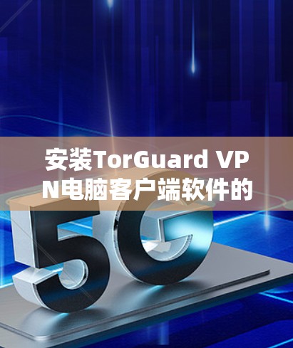 安装TorGuard VPN电脑客户端软件的步骤如下
