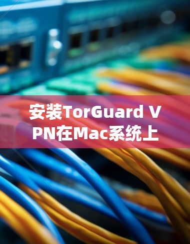 安装TorGuard VPN在Mac系统上的步骤如下