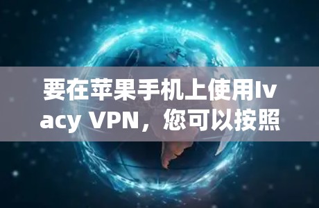 要在苹果手机上使用Ivacy VPN，您可以按照以下步骤操作