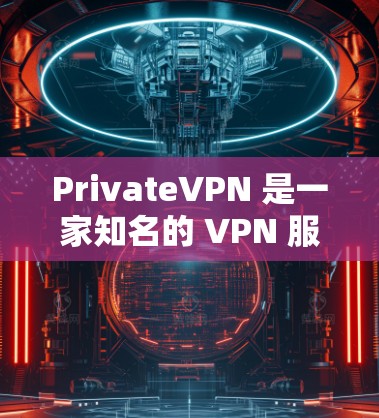 PrivateVPN 是一家知名的 VPN 服务提供商，旨在为用户提供匿名网络连接、安全防护和高速访问等服务。以下是基于真实测评体验的几个方面，供您参考