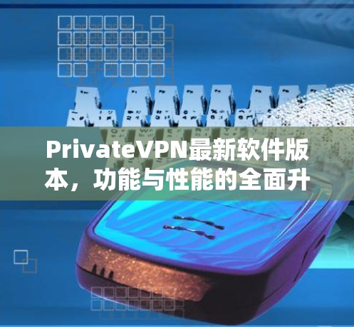 PrivateVPN最新软件版本，功能与性能的全面升级