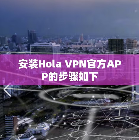 安装Hola VPN官方APP的步骤如下