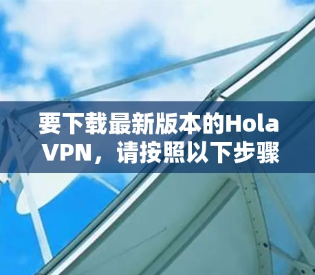 要下载最新版本的Hola VPN，请按照以下步骤操作