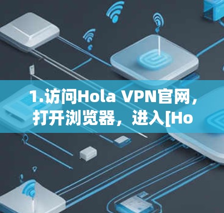 1.访问Hola VPN官网，打开浏览器，进入[Hola VPN官网]https:www.holavpn.com/