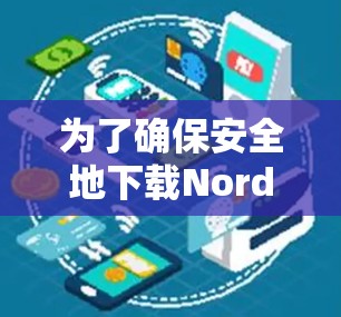 为了确保安全地下载NordVPN，可以按照以下步骤操作