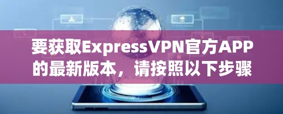 要获取ExpressVPN官方APP的最新版本，请按照以下步骤操作