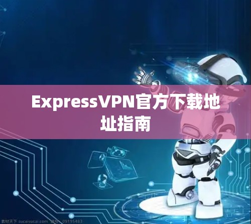 ExpressVPN官方下载地址指南
