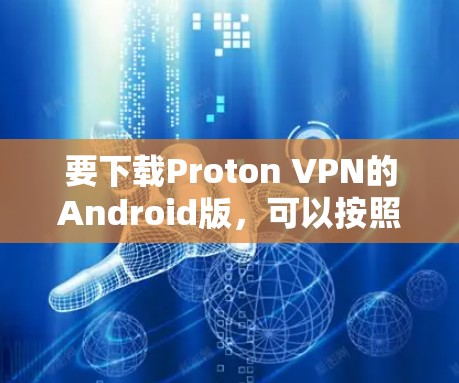 要下载Proton VPN的Android版，可以按照以下步骤操作