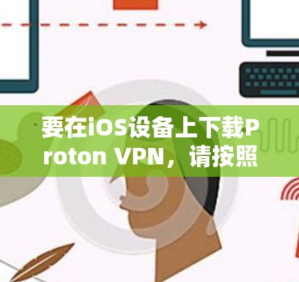要在iOS设备上下载Proton VPN，请按照以下步骤操作