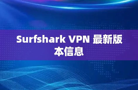 Surfshark VPN 最新版本信息