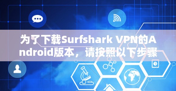 为了下载Surfshark VPN的Android版本，请按照以下步骤操作