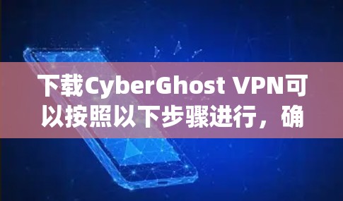 下载CyberGhost VPN可以按照以下步骤进行，确保安全和正确