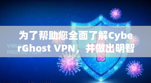 为了帮助您全面了解CyberGhost VPN，并做出明智的选择，我将从以下几个方面分析