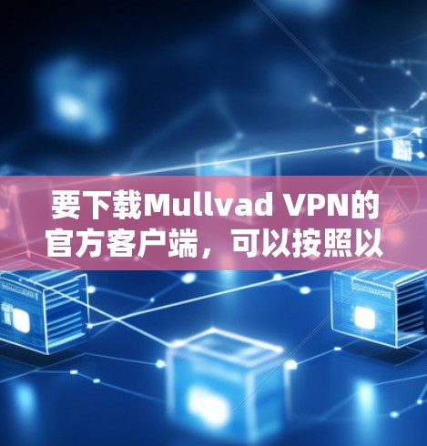 要下载Mullvad VPN的官方客户端，可以按照以下步骤操作