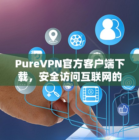 PureVPN官方客户端下载，安全访问互联网的高效解决方案