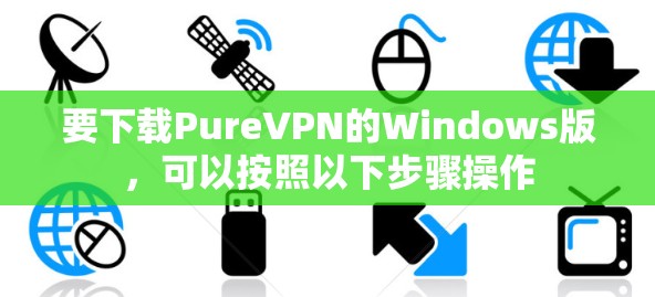 要下载PureVPN的Windows版，可以按照以下步骤操作