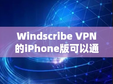 Windscribe VPN的iPhone版可以通过以下步骤下载和安装
