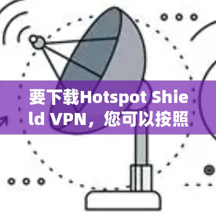 要下载Hotspot Shield VPN，您可以按照以下步骤操作