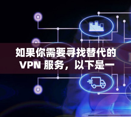 如果你需要寻找替代的 VPN 服务，以下是一些知名且可靠的 VPN 提供商的官方下载地址