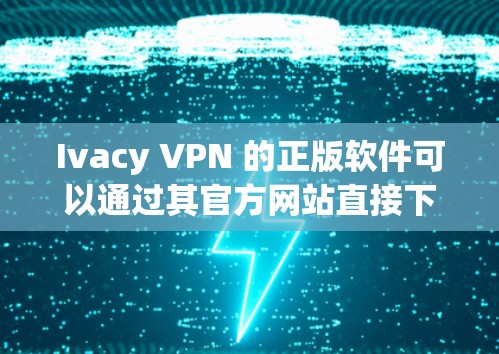 Ivacy VPN 的正版软件可以通过其官方网站直接下载和购买。以下是购买正版Ivacy VPN的步骤