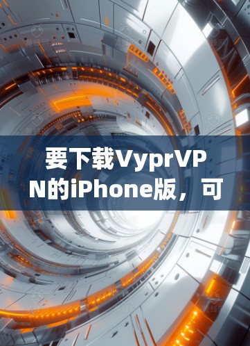 要下载VyprVPN的iPhone版，可以按照以下步骤操作