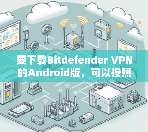 要下载Bitdefender VPN的Android版，可以按照以下步骤操作