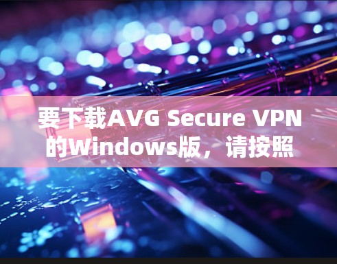 要下载AVG Secure VPN的Windows版，请按照以下步骤操作