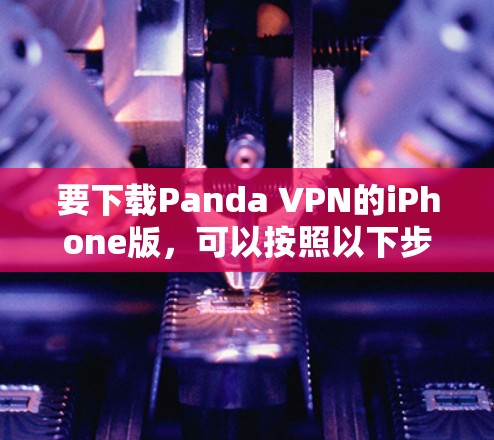 要下载Panda VPN的iPhone版，可以按照以下步骤操作