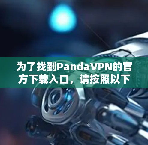 为了找到PandaVPN的官方下载入口，请按照以下步骤操作