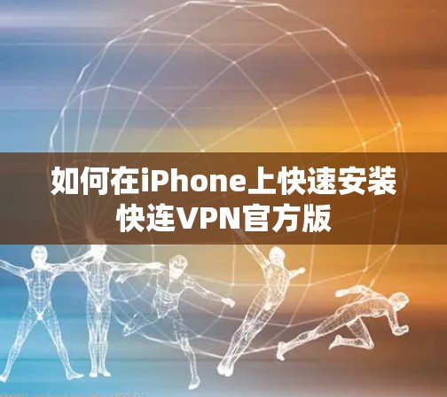 如何在iPhone上快速安装快连VPN官方版