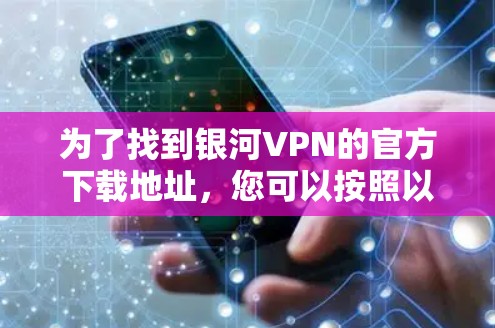 为了找到银河VPN的官方下载地址，您可以按照以下步骤操作