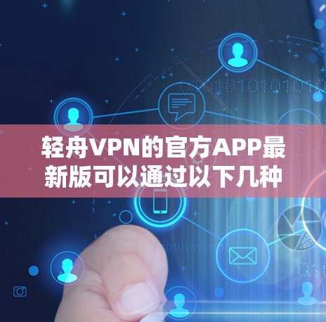 轻舟VPN的官方APP最新版可以通过以下几种方式获取