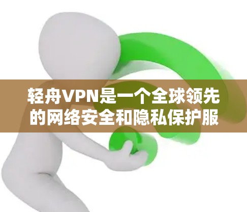 轻舟VPN是一个全球领先的网络安全和隐私保护服务提供商，专注于为用户提供安全、可靠的网络连接解决方案。为了帮助您顺利下载和安装轻舟VPNiPhone版，我们提供以下详细指南